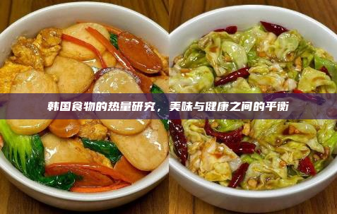 韩国食物的热量研究,美味与健康之间的平衡