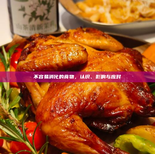 不容易消化的食物,认识、影响与应对