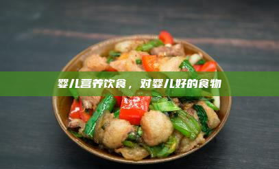 婴儿营养饮食,对婴儿好的食物