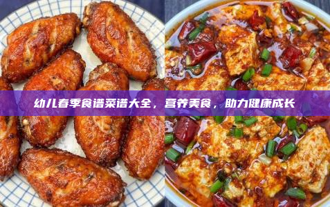 幼儿春季食谱菜谱大全,营养美食,助力健康成长