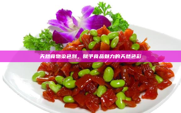 天然食物染色剂,赋予食品魅力的天然色彩