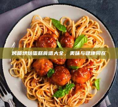 烤箱烘焙蛋糕食谱大全,美味与健康同在