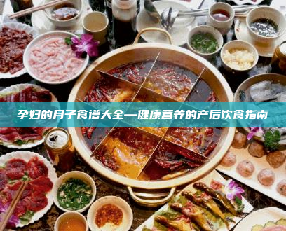 孕妇的月子食谱大全—健康营养的产后饮食指南