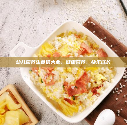 幼儿园养生食谱大全,健康营养,快乐成长