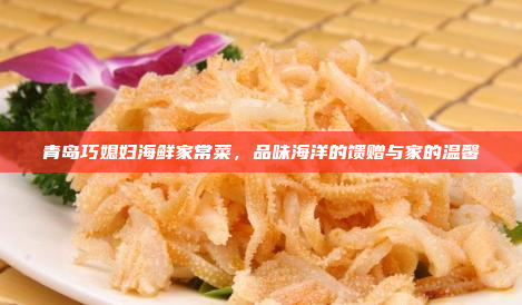 青岛巧媳妇海鲜家常菜,品味海洋的馈赠与家的温馨