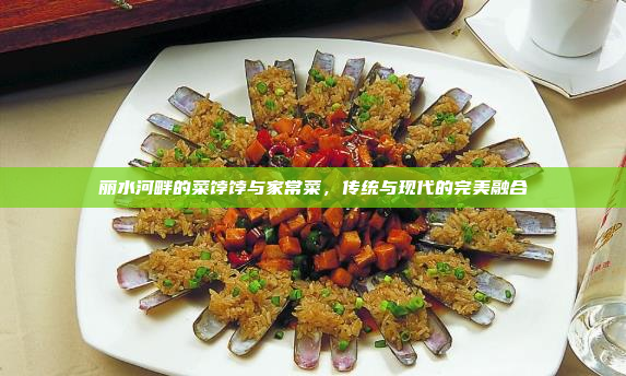 丽水河畔的菜饽饽与家常菜,传统与现代的完美融合