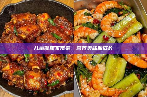 儿童健康家常菜,营养美味助成长