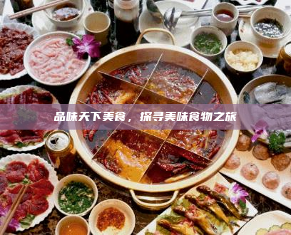 品味天下美食,探寻美味食物之旅