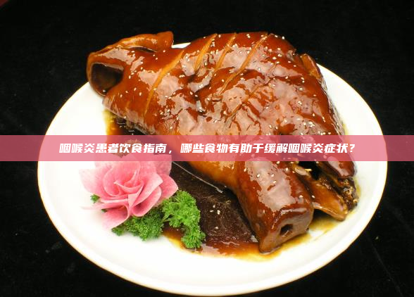 咽喉炎患者饮食指南,哪些食物有助于缓解咽喉炎症状?