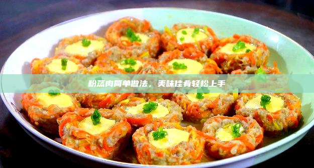 粉蒸肉简单做法,美味佳肴轻松上手