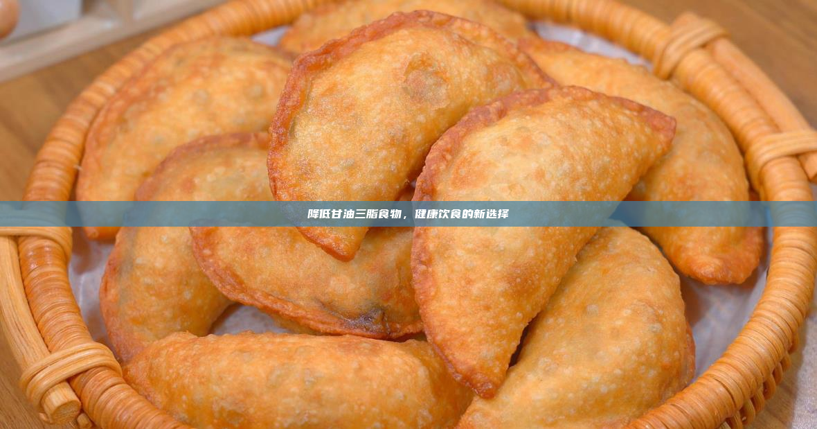 降低甘油三脂食物,健康饮食的新选择