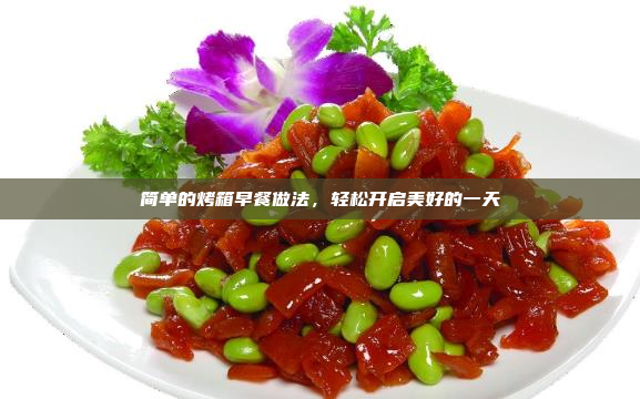 简单的烤箱早餐做法,轻松开启美好的一天