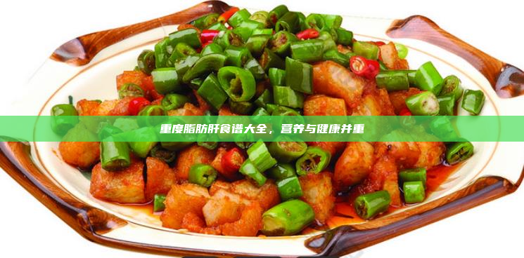重度脂肪肝食谱大全,营养与健康并重