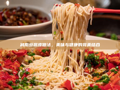 减脂豆腐皮做法,美味与健康的完美结合