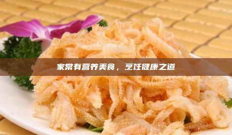 家常有营养美食,烹饪健康之道