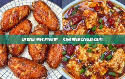 健胃促消化的食物,引领健康饮食新风尚