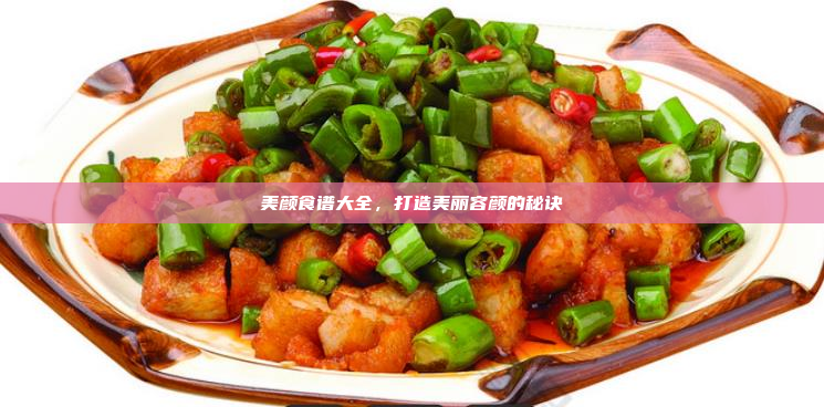美颜食谱大全,打造美丽容颜的秘诀