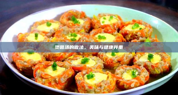 煲菌汤的做法,美味与健康并重