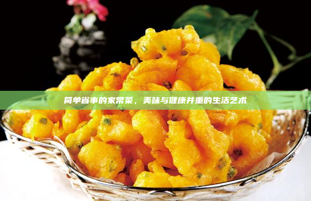 简单省事的家常菜,美味与健康并重的生活艺术