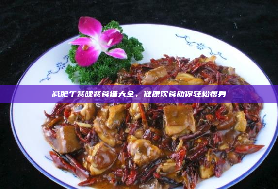 减肥午餐晚餐食谱大全,健康饮食助你轻松瘦身
