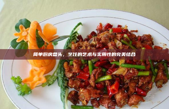 简单厨房盘头,烹饪的艺术与实用性的完美结合