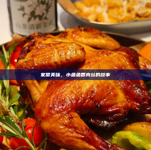 家常美味,小鱼鱼香肉丝的故事
