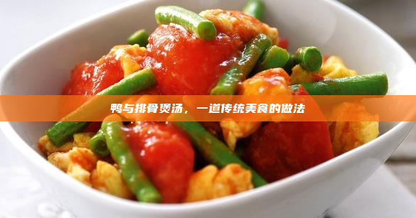鸭与排骨煲汤,一道传统美食的做法