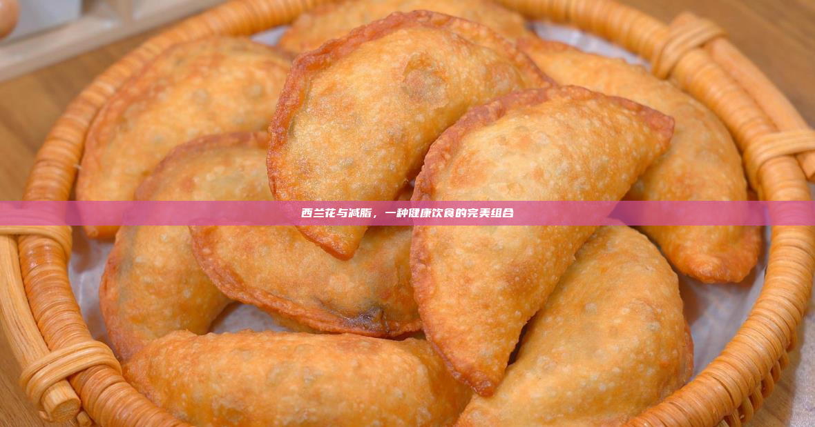西兰花与减脂,一种健康饮食的完美组合