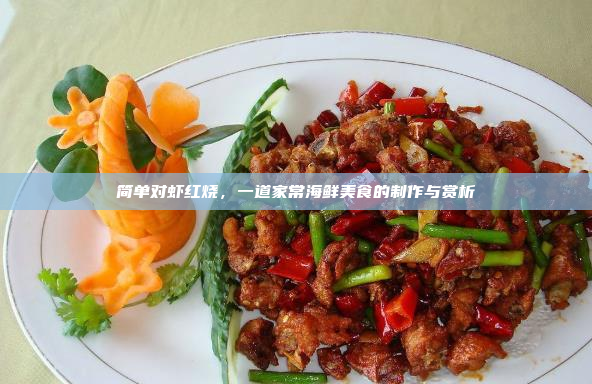 简单对虾红烧,一道家常海鲜美食的制作与赏析