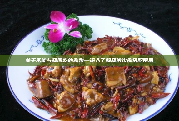 关于不能与藕同吃的食物—深入了解藕的饮食搭配禁忌