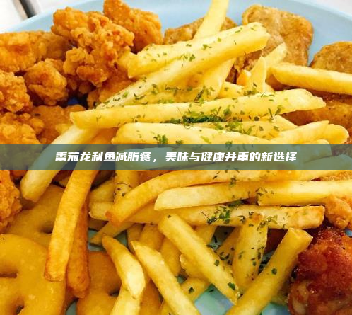 番茄龙利鱼减脂餐,美味与健康并重的新选择