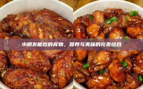 小朋友能吃的食物,营养与美味的完美结合