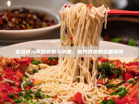 富含钾元素的食物与水果,营养健康的双重保障