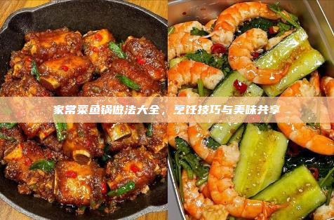 家常菜鱼锅做法大全,烹饪技巧与美味共享