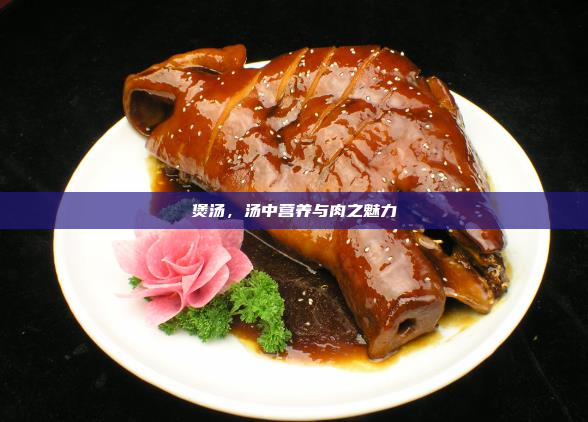 煲汤,汤中营养与肉之魅力