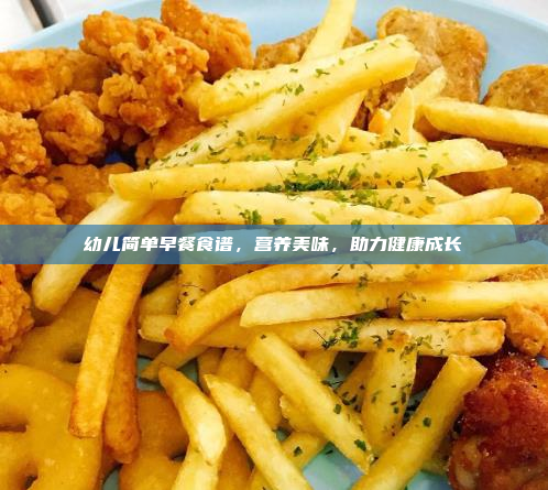幼儿简单早餐食谱,营养美味,助力健康成长