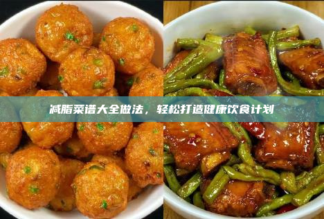 减脂菜谱大全做法,轻松打造健康饮食计划
