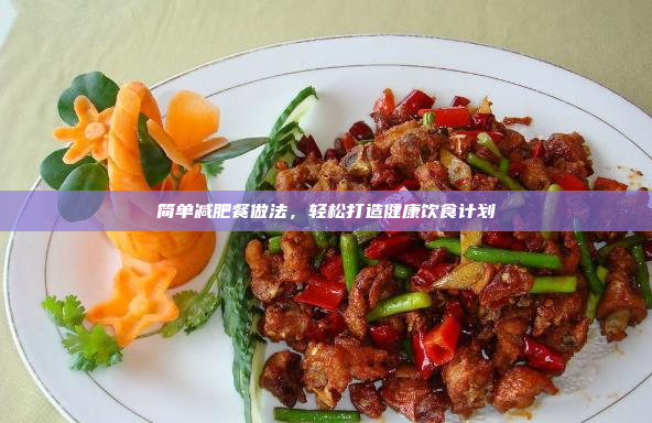 简单减肥餐做法,轻松打造健康饮食计划
