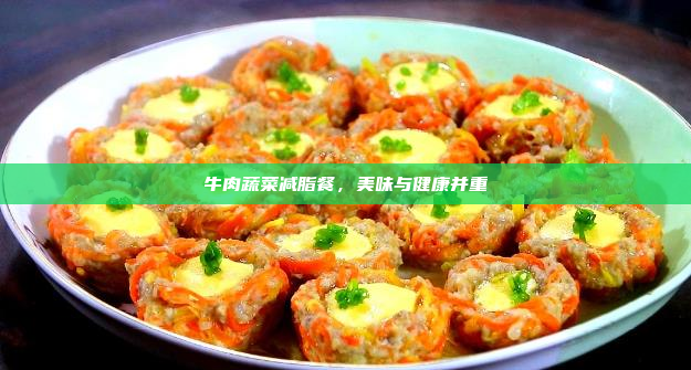 牛肉蔬菜减脂餐,美味与健康并重