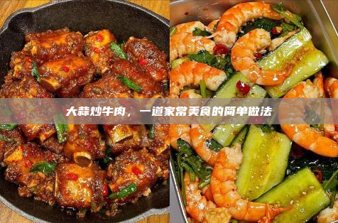 大蒜炒牛肉,一道家常美食的简单做法