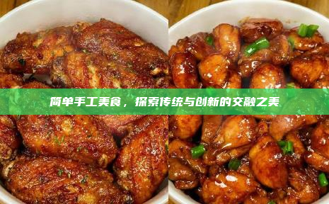 简单手工美食,探索传统与创新的交融之美