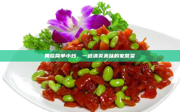 黄瓜简单小炒,一道清爽美味的家常菜