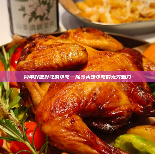 简单好做好吃的小吃—探寻美味小吃的无穷魅力