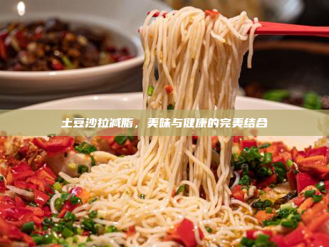 土豆沙拉减脂,美味与健康的完美结合