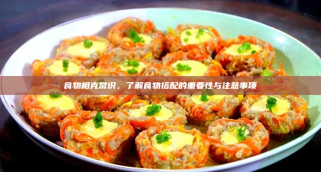 食物相克常识,了解食物搭配的重要性与注意事项