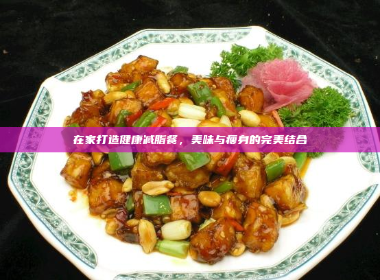 在家打造健康减脂餐,美味与瘦身的完美结合