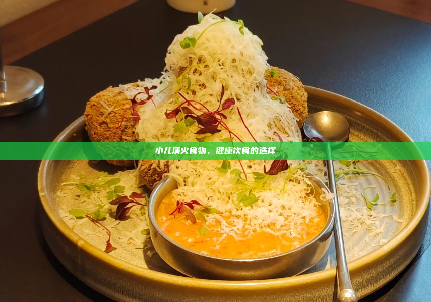 小儿清火食物,健康饮食的选择