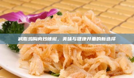 减脂鸡胸肉炒辣椒,美味与健康并重的新选择