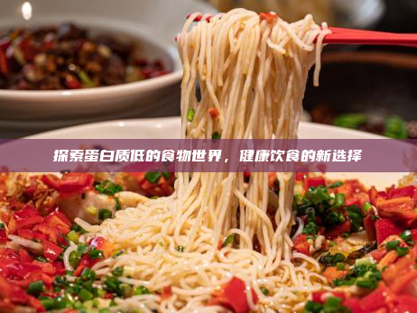探索蛋白质低的食物世界,健康饮食的新选择