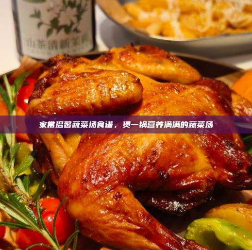 家常温馨蔬菜汤食谱,煲一锅营养满满的蔬菜汤